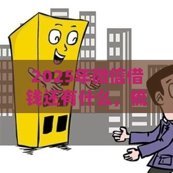 2025年微信借钱还有什么，梳理五个最新2025年借贷新口子