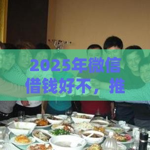 2025年微信借钱好不，推荐五个最新网上平台贷款
