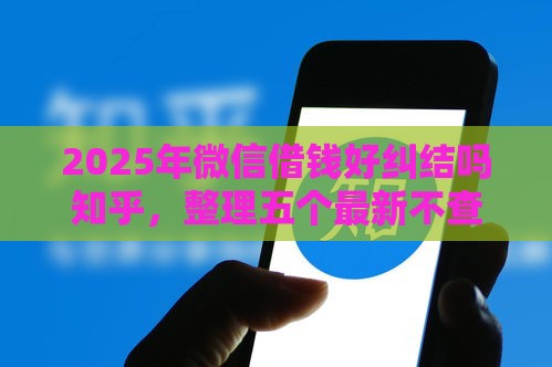 2025年微信借钱好纠结吗知乎，整理五个最新不查大数据和征信的贷款平台