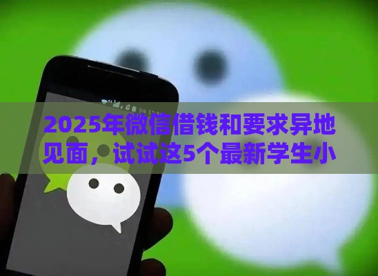 2025年微信借钱和要求异地见面，试试这5个最新学生小额贷款平台