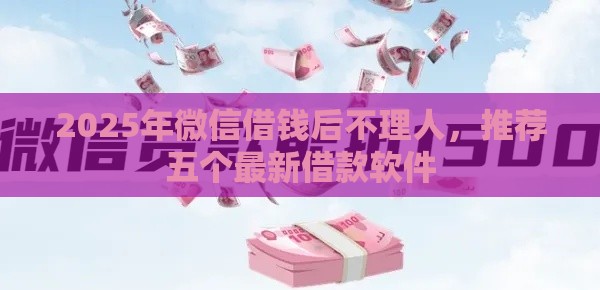 2025年微信借钱后不理人，推荐五个最新借款软件