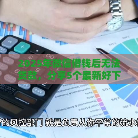 2025年微信借钱后无法贷款，分享5个最新好下款不看征信的网贷平台