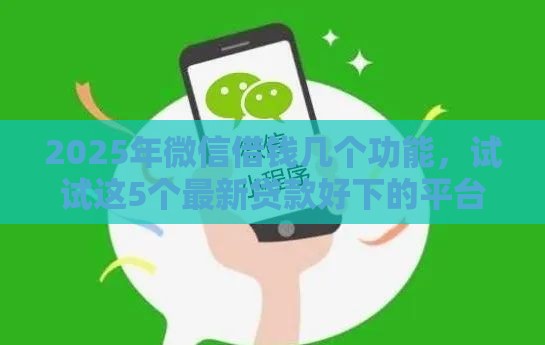 2025年微信借钱几个功能，试试这5个最新贷款好下的平台