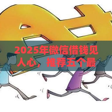 2025年微信借钱见人心，推荐五个最新不审核秒下款的小额贷款网贷