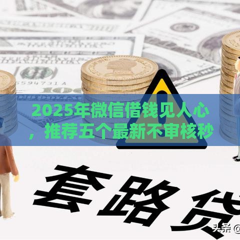 2025年微信借钱见人心，推荐五个最新不审核秒下款的小额贷款网贷
