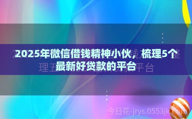 2025年微信借钱精神小伙，梳理5个最新好贷款的平台