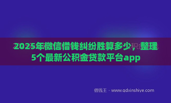 2025年微信借钱纠纷胜算多少，整理5个最新公积金贷款平台app