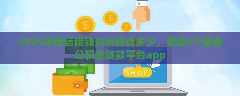 2025年微信借钱纠纷胜算多少，整理5个最新公积金贷款平台app