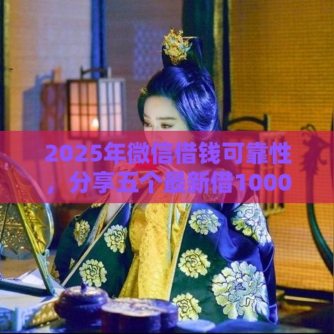 2025年微信借钱可靠性，分享五个最新借1000元7天还的口子