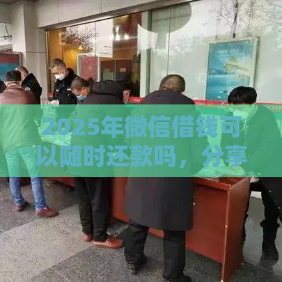2025年微信借钱可以随时还款吗，分享五个最新贷款口子