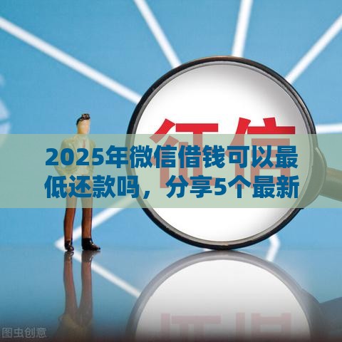 2025年微信借钱可以最低还款吗，分享5个最新不看征信的小额贷款平台