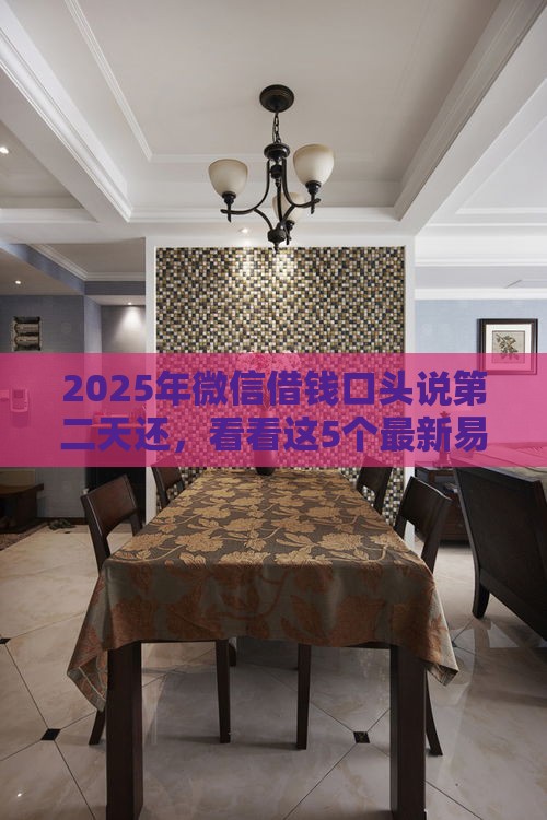 2025年微信借钱口头说第二天还，看看这5个最新易下款的正规平台