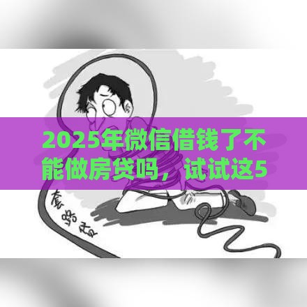 2025年微信借钱了不能做房贷吗，试试这5个最新有借款平台可以借钱