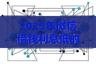2025年微信借钱利息低的，公布5个最新2025年12月下款口子