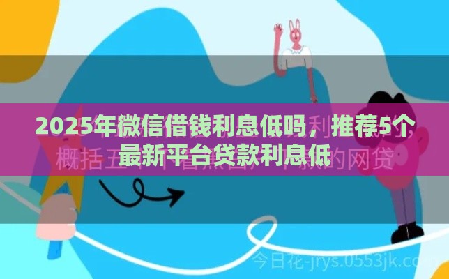 2025年微信借钱利息低吗，推荐5个最新平台贷款利息低