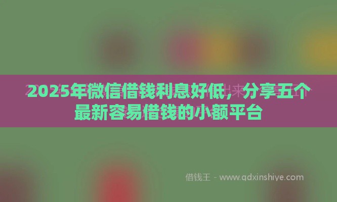 2025年微信借钱利息好低,分享五个最新容易借钱的小额平台 2025年微信借钱利息好低,分享五个最新容易借钱的小额平台