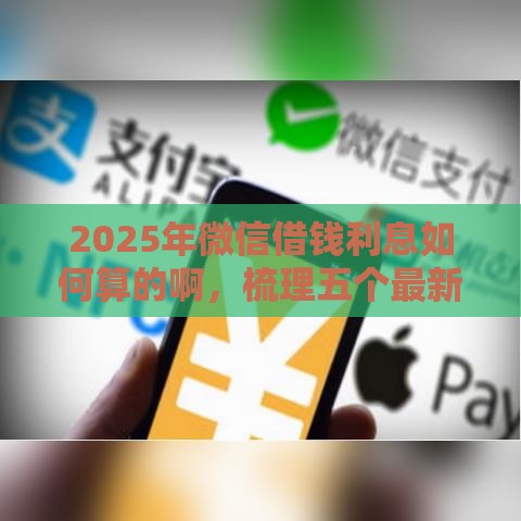 2025年微信借钱利息如何算的啊，梳理五个最新不查征信借贷软件