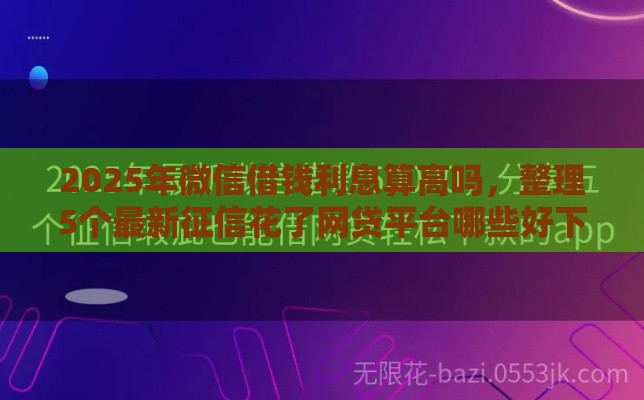 2025年微信借钱利息算高吗，整理5个最新征信花了网贷平台哪些好下款