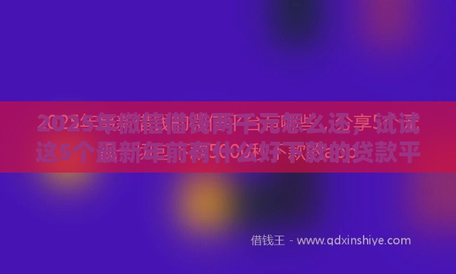2025年微信借钱两千元怎么还，试试这5个最新年前有什么好下款的贷款平台