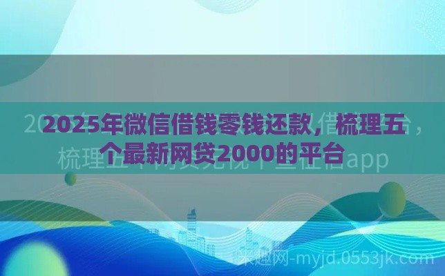 2025年微信借钱零钱还款，梳理五个最新网贷2000的平台