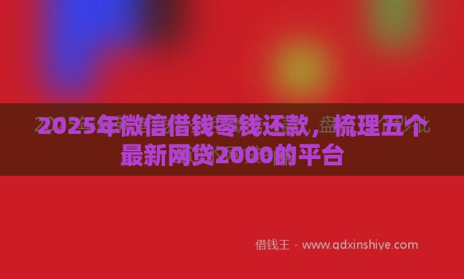 2025年微信借钱零钱还款，梳理五个最新网贷2000的平台