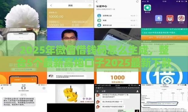 2025年微信借钱码怎么生成，整合5个最新高炮口子2025最新下款