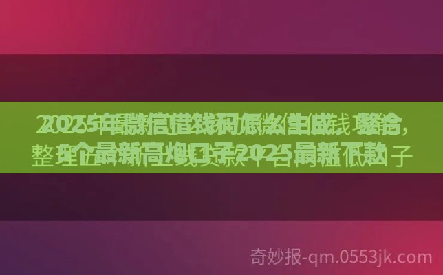 2025年微信借钱码怎么生成，整合5个最新高炮口子2025最新下款