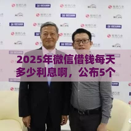 2025年微信借钱每天多少利息啊，公布5个最新信用借钱平台