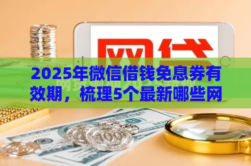 2025年微信借钱免息券有效期,梳理5个最新哪些网贷平台是正规的 2025年微信借钱免息券有效期,梳理5个最新哪些网贷平台是正规的