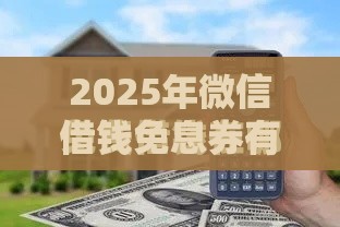 2025年微信借钱免息券有效期,梳理5个最新哪些网贷平台是正规的 2025年微信借钱免息券有效期,梳理5个最新哪些网贷平台是正规的
