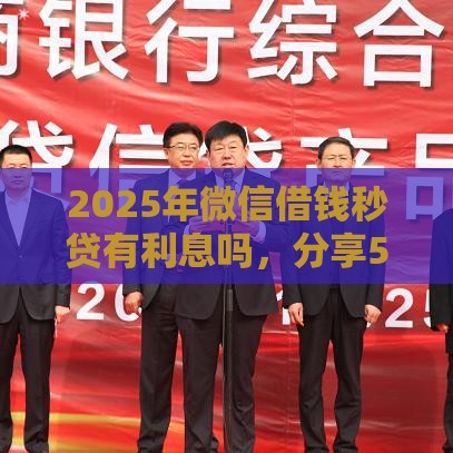 2025年微信借钱秒贷有利息吗，分享5个最新18岁能贷款的正规平台
