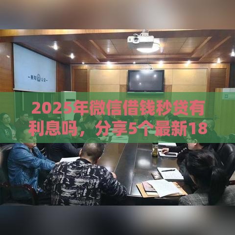 2025年微信借钱秒贷有利息吗，分享5个最新18岁能贷款的正规平台