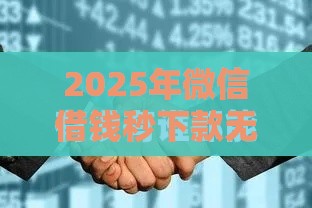 2025年微信借钱秒下款无视征信，分享5个最新平台贷款不看征信