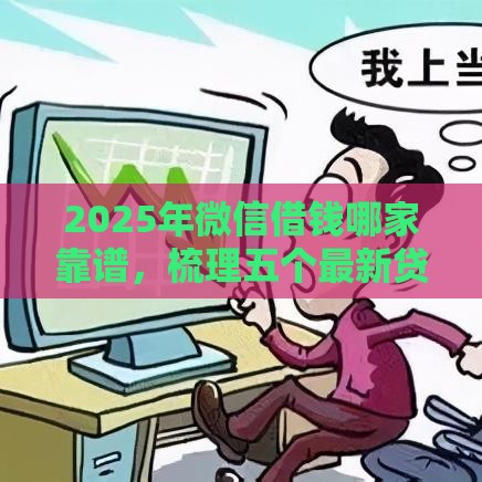 2025年微信借钱哪家靠谱，梳理五个最新贷款平台好下款