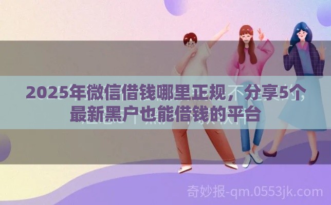 2025年微信借钱哪里正规，分享5个最新黑户也能借钱的平台