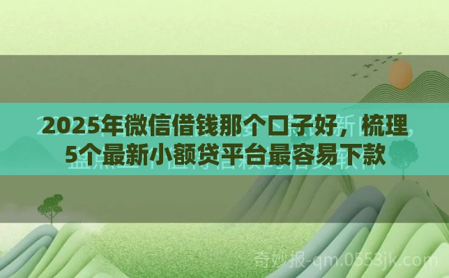 2025年微信借钱那个口子好，梳理5个最新小额贷平台最容易下款