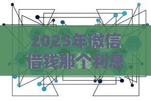 2025年微信借钱那个利息最低，分享五个最新平台借钱易通过不看征信