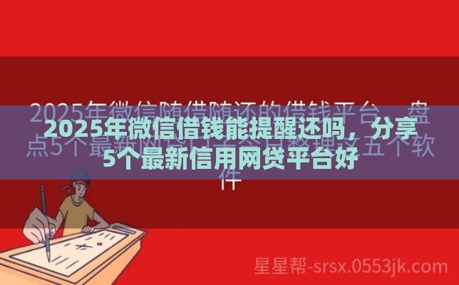 2025年微信借钱能提醒还吗，分享5个最新信用网贷平台好