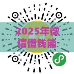 2025年微信借钱能最低还款吗，分享5个最新贷款秒下的口子