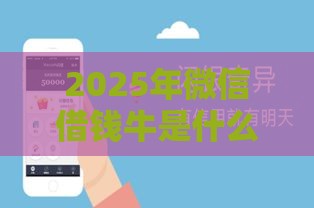 2025年微信借钱牛是什么，整理5个最新网贷太多被拒平台还能贷