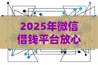 2025年微信借钱平台放心借，梳理五个最新什么贷款平台容易通过