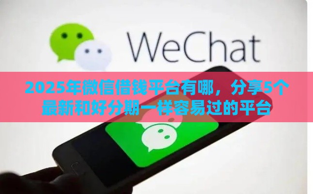 2025年微信借钱平台有哪，分享5个最新和好分期一样容易过的平台