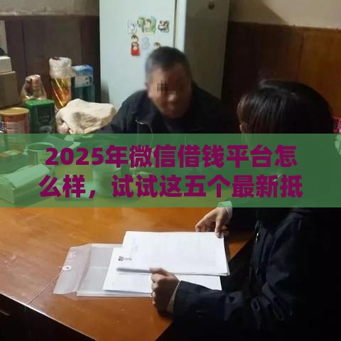 2025年微信借钱平台怎么样，试试这五个最新抵押车贷款平台