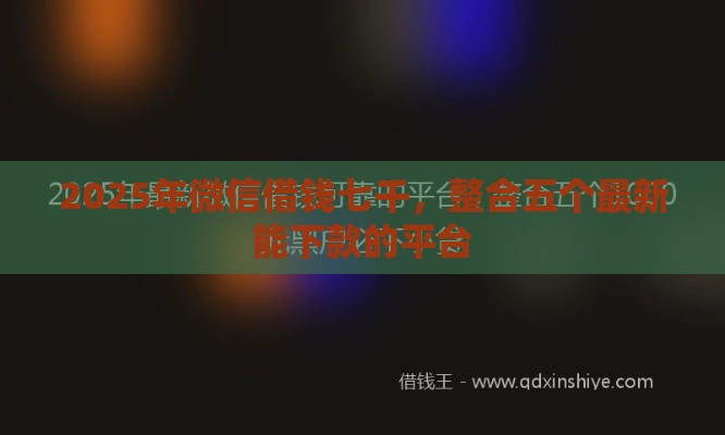 2025年微信借钱七千，整合五个最新能下款的平台