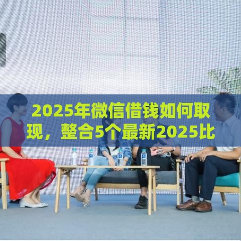 2025年微信借钱如何取现，整合5个最新2025比较好下款的借款平台