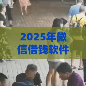 2025年微信借钱软件可信的，整理五个最新微信有什么借钱平台