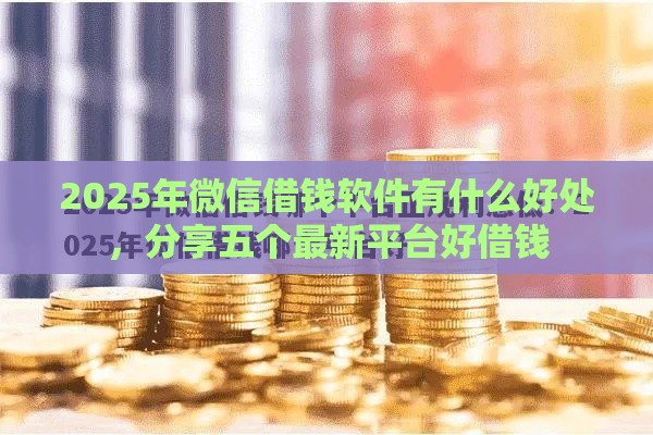 2025年微信借钱软件有什么好处，分享五个最新平台好借钱