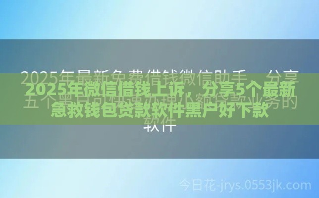 2025年微信借钱上诉，分享5个最新急救钱包贷款软件黑户好下款