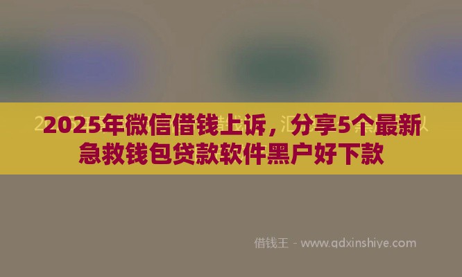 2025年微信借钱上诉，分享5个最新急救钱包贷款软件黑户好下款