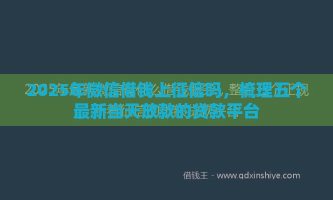2025年微信借钱上征信吗，梳理五个最新当天放款的贷款平台